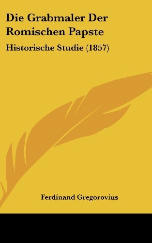 Die Grabmaler Der Romischen Papste: Historische Studie (1857) (German Edition)