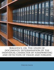 Bibliotics; or, The study of documents; determination of the individual character of handwriting and detection of fraud and forgery;