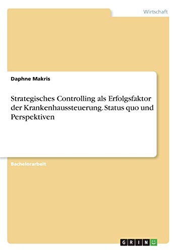 Strategisches Controlling ALS Erfolgsfaktor Der Krankenhaussteuerung. Status Quo Und Perspektiven (German Edition)