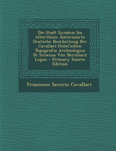 Die Stadt Syrakus Im Alterthum Autorisierte Deutsche Bearbeitung Der Cavallari-Holm'schen Topografia Archeologica Di Siracusa Von Bernhard Lupus (German Edition)