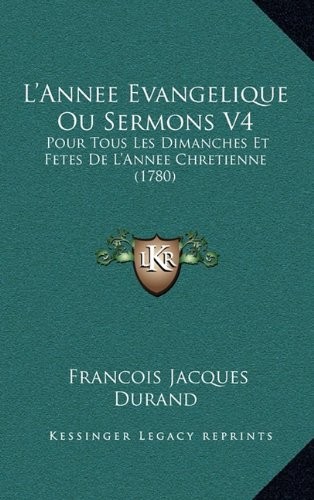 L'Annee Evangelique Ou Sermons V4: Pour Tous Les Dimanches Et Fetes De L'Annee Chretienne (1780) (French Edition)