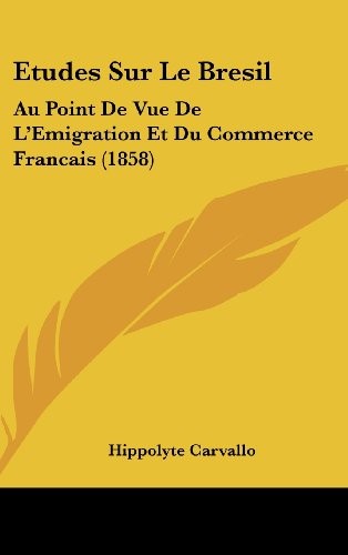 Etudes Sur Le Bresil: Au Point De Vue De L'Emigration Et Du Commerce Francais (1858) (French Edition)