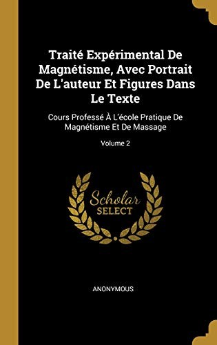 Traité Expérimental de Magnétisme, Avec Portrait de l'Auteur Et Figures Dans Le Texte: Cours Professé À l'École Pratique de Magnétisme Et de Massage; Volume 2 (French Edition)