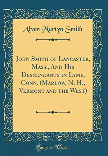 John Smith of Lancaster, Mass., and His Descendants in Lyme, Conn. (Marlow, N. H., Vermont and the West) (Classic Reprint)