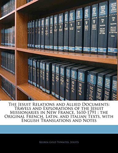 The Jesuit Relations and Allied Documents: Travels and Explorations of the Jesuit Missionaries in New France, 1610-1791 ; the Original French, Latin, ... Texts, with English Translations and Notes