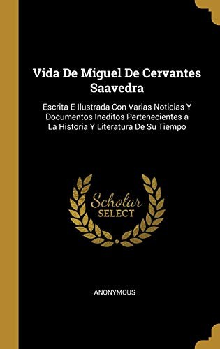 Vida De Miguel De Cervantes Saavedra: Escrita E Ilustrada Con Varias Noticias Y Documentos Ineditos Pertenecientes a La Historia Y Literatura De Su Tiempo (Spanish Edition)