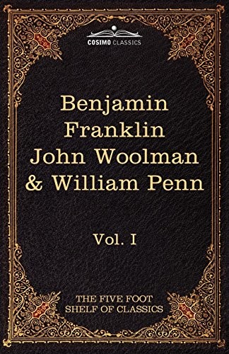 The Autobiography of Benjamin Franklin; The Journal of John Woolman; Fruits of Solitude by William Penn: The Five Foot Shelf of Classics, Vol. I (in 5 (Cosimo Classics: Five Foot Shelf of Classics)