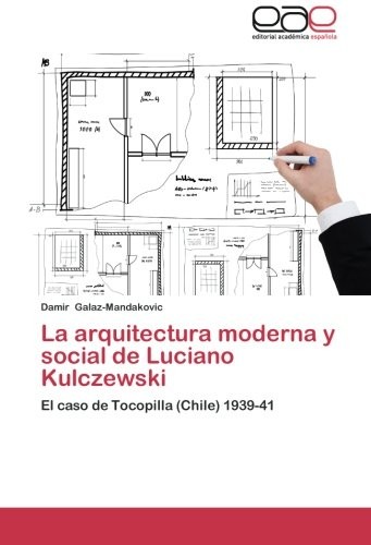 La arquitectura moderna y social de Luciano Kulczewski: El caso de Tocopilla (Chile) 1939-41 (Spanish Edition)