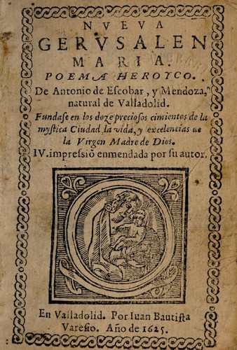 Nueva Gerusalen Maria, poema heroyco ... Fundase en las doze preciosos cimientos de la mystica ciudad, la vida y excelencias de la Virgen Madre de Dios. IV. impressio enmendada por su autor