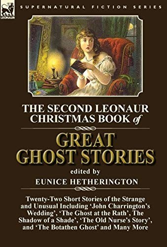 The Second Leonaur Christmas Book of Great Ghost Stories: Twenty-Two Short Stories of the Strange and Unusual Including 'John Charrington's Wedding', ... Old Nurse's Story', and 'The Botathen Ghost'