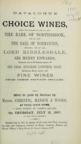 Catalogue of the choice wines, from the cellars of the Rt. Hon. the Earl of Northbrook, the Rt. Hon. the Earl of Normanton, deceased, the Rt. Hon. Lord Ribblesdale, Sir Henry Edwards, ... Sir Chas. Bingham Lowther ... , and fine wines from other private cellars