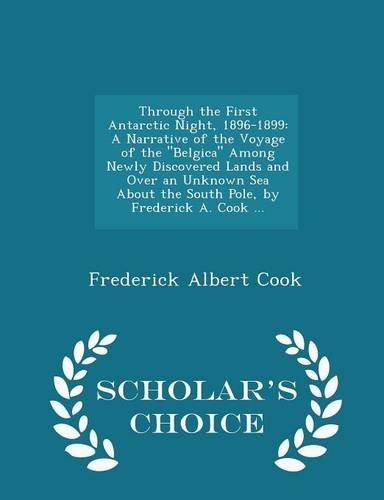 Through the First Antarctic Night, 1896-1899: A Narrative of the Voyage of the "Belgica" Among Newly Discovered Lands and Over an Unknown Sea About ... A. Cook ... - Scholar's Choice Edition