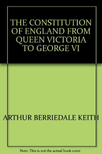 THE CONSTITUTION OF ENGLAND FROM QUEEN VICTORIA TO GEORGE VI