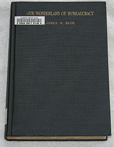 OUR WONDERLAND OF BUREAUCRACY. A Study of the Growth of Bureaucracy in the Federal Government, and its Destructive Effect upon the Constitution. Revised and Enlarged Edition.