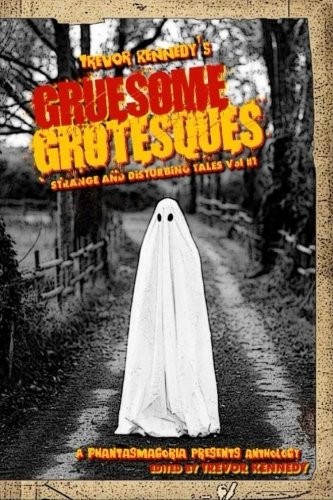Gruesome Grotesques Volume 1: A Phantasmagoria Presents Anthology