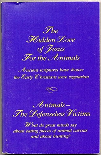 THE HIDDEN LOVE OF JESUS FOR THE ANIMALS: ANCIENT SCRIPTURES PROVE [HAVE SHOWN] THE FIRST CHRISTIANS WERE VEGETARIANS + THE ANIMALS --- DEFENSELESS VICTIMS: WHAT DO GREAT MINDS SAY ABOUT EATING PIECES OF ANIMAL CARCASS AND ABOUT HUNTING?