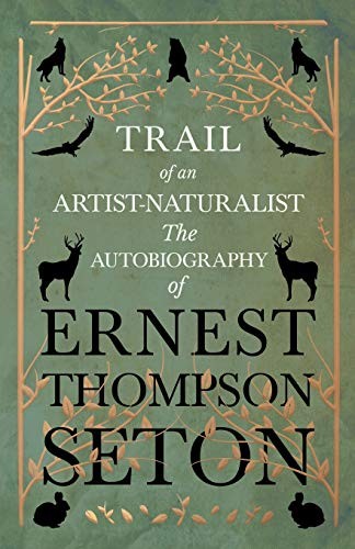 Trail of an Artist-Naturalist - The Autobiography of Ernest Thompson Seton