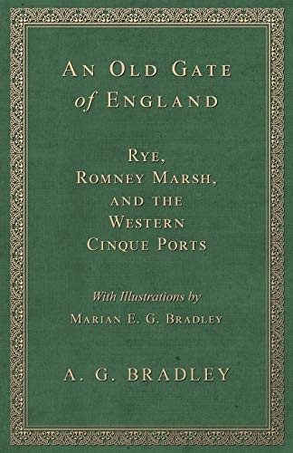 An Old Gate of England - Rye, Romney Marsh, and the Western Cinque Ports - With Illustrations by Marian E. G. Bradley
