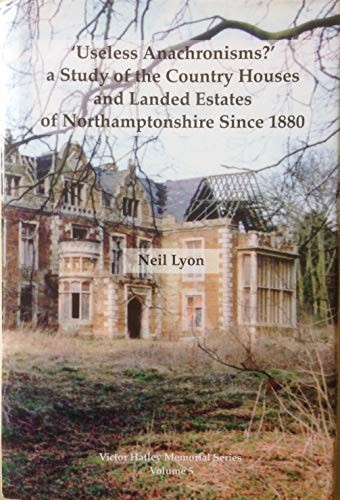 'Useless Anachronisms?' a Study of the Country Houses and Landed Estates of Northamptonshire Since 1880