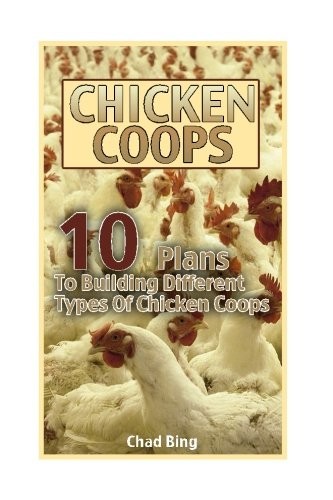 Chicken Coops : 10 Plans To Building Different Types Of Chicken Coops