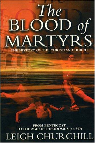 Blood of Martyrs: The History of the Christian Church from Pentecost to the Age of Theodosius (AD 397)
