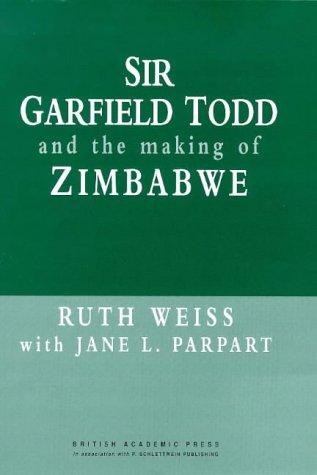 Sir Garfield Todd and the Making of Zimbabwe