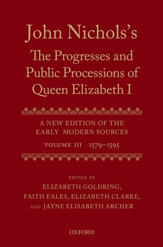 John Nichols's The Progresses and Public Processions of Queen Elizabeth : A New Edition of the Early Modern Sources : Volume III