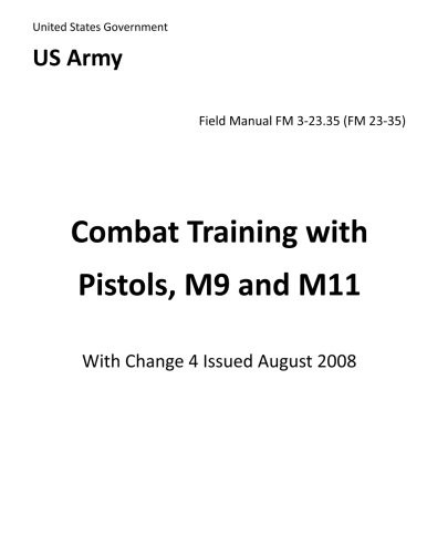 Field Manual FM 3-23.35  Combat Training with Pistols, M9 and M11 with Change 4 issued August 2008