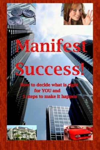 Manifest Success! How to decide what is right  for YOU and 5 steps to make it happen