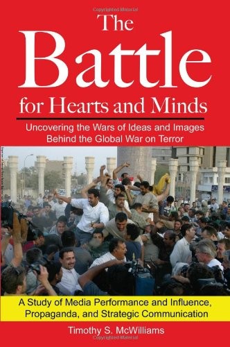 The Battle for Hearts and Minds Uncovering the Wars of Ideas and Images Behind the Global War on Terror