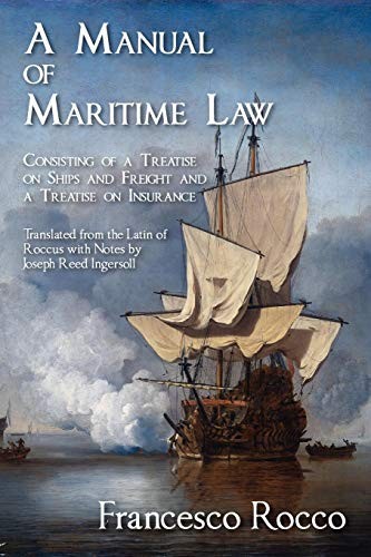 A Manual of Maritime Law, Consisting of a Treatise on Ships and Freight and a Treatise on Insurance. Translated from the Latin of Roccus with Notes by Joseph Reed Ingersoll.
