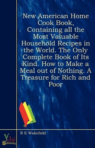 New American home cook book, containing all the most valuable household recipes in the world. The only complete book of its kind. How to make a meal out of nothing. A treasure for rich and poor