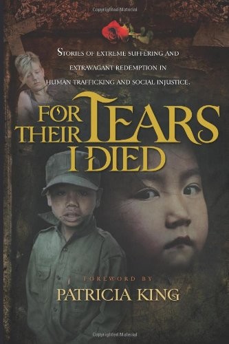 For Their Tears I Died - Stories of Extreme Suffering and Extravagant Redemption in Human Trafficking and Social Injustice