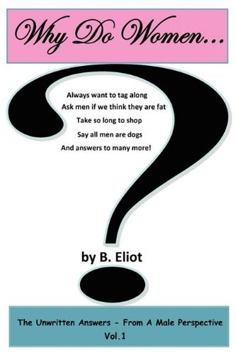 Why Do Women...?  The Unwritten Answers - From A Male Perspective  Vol. 1