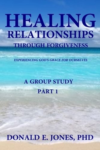 Healing Relationships Through Forgiveness Experiencing God's Grace For Ourselves A Group Study Part 1