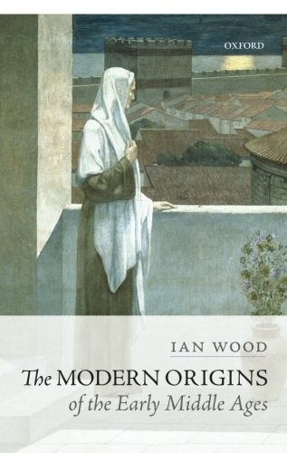 The Modern Origins of the Early Middle Ages