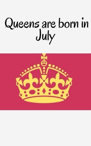 Queens are born in July