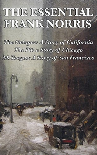 The Essential Frank Norris : The Octopus, a Story of California : The Pit, a Story of Chicago