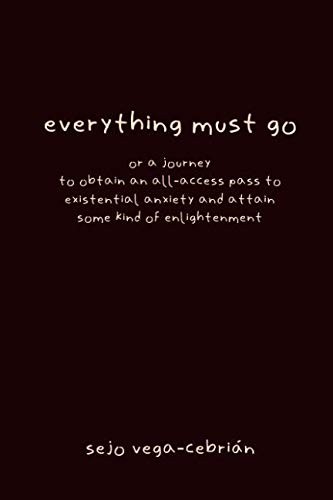 everything must go, or a journey to obtain an all-access pass to existential anxiety and attain some kind of enlightenment