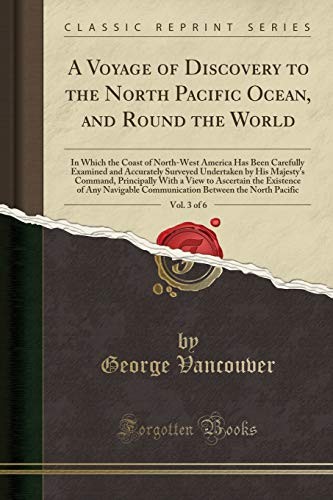 A Voyage of Discovery to the North Pacific Ocean, and Round the World, Vol. 3 of 6