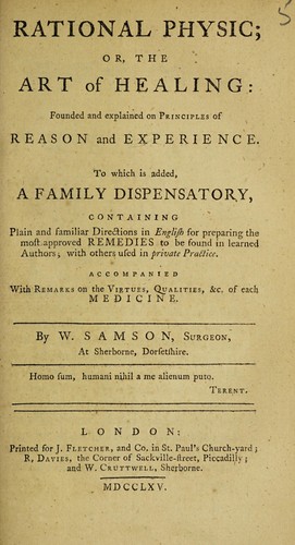 Rational physic; or, the art of healing: founded and explained on principles of reason and experience. To which is added, a family dispensatory ... Accompanied with remarks on the virtues, qualities, etc. of each medicine