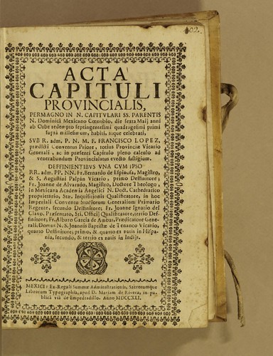 Acta capituli provincialis, permagno in n[ostri] capitulari s[anctissimi]s parentis n[ostri] Dominici mexicano coenobio, die sexta maij anni ab orbe redempto septigentesimi primi suprà millesimum, habiti, atque celebrati