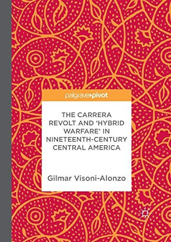 The Carrera Revolt and 'Hybrid Warfare' in Nineteenth-Century Central America