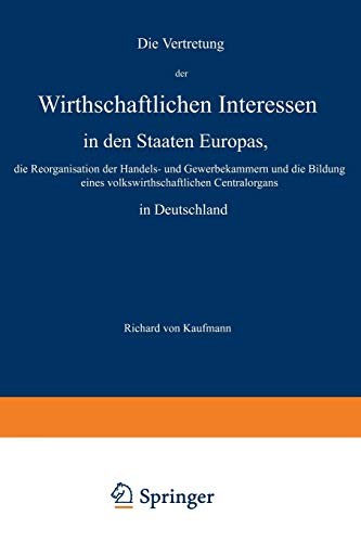 Die Vertretung der Wirthschaftlichen Interessen in den Staaten Europas, die Reorganisation der Handels- und Gewerbekammern und die Bildung eines ... Centralorgans in Deutschland