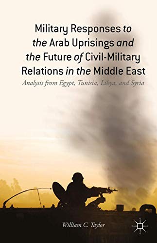Military Responses to the Arab Uprisings and the Future of Civil-Military Relations in the Middle East