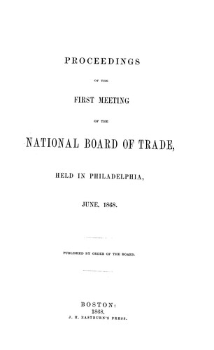 Proceedings of the first meeting of the National Board of Trade, held in Philadelphia, June, 1868