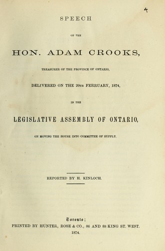 Speech of the Hon. Adam Crooks, Treasurer of the Province of Ontario, delivered on the 20th Febrruary (!), 1874, in the Legislative Assembly of Ontario, on moving the House into Committee of Supply / reported by H. Kinloch