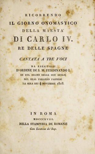 Ricorrendo il giorno onomastico della maesta Di Carlo IV. re delle spagne, cantat a tre voci, da eseguirsi D'ordine di S.M. Ferdinando I, re del regno dell due sicilie nel real palazzo farnese la sera dei 4 Novembre 1818