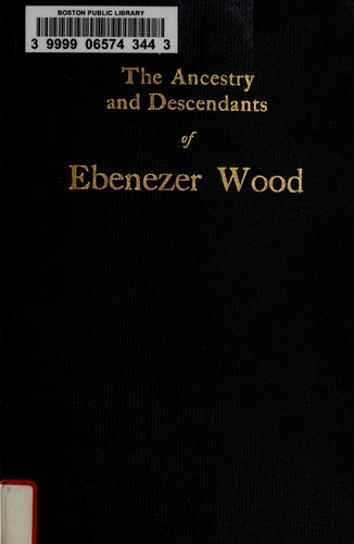 The ancestry and descendants of Ebenezer Wood of West Gouldsborough, Maine