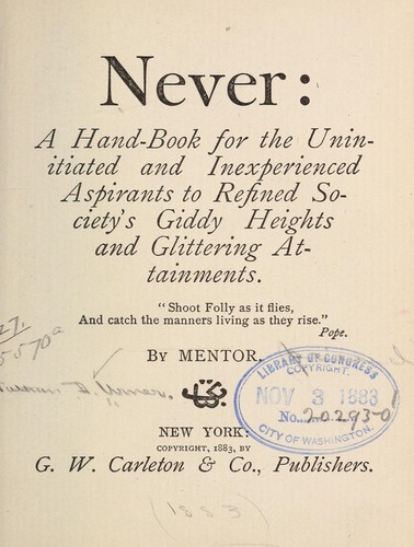 Never: a hand-book for the uninitiated and inexperienced aspirants to refined society's giddy heights and glittering attainments ..
